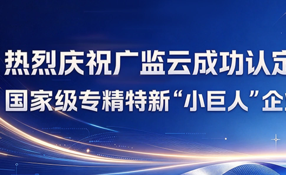 喜报|热烈庆祝广监云成功认定国家级专精特新“小巨人”企业
